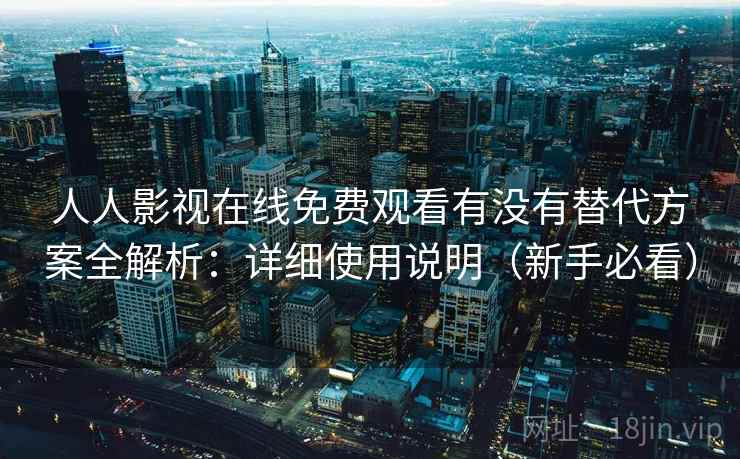 人人影视在线免费观看有没有替代方案全解析：详细使用说明（新手必看）