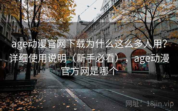 age动漫官网下载为什么这么多人用？详细使用说明（新手必看），age动漫官方网是哪个