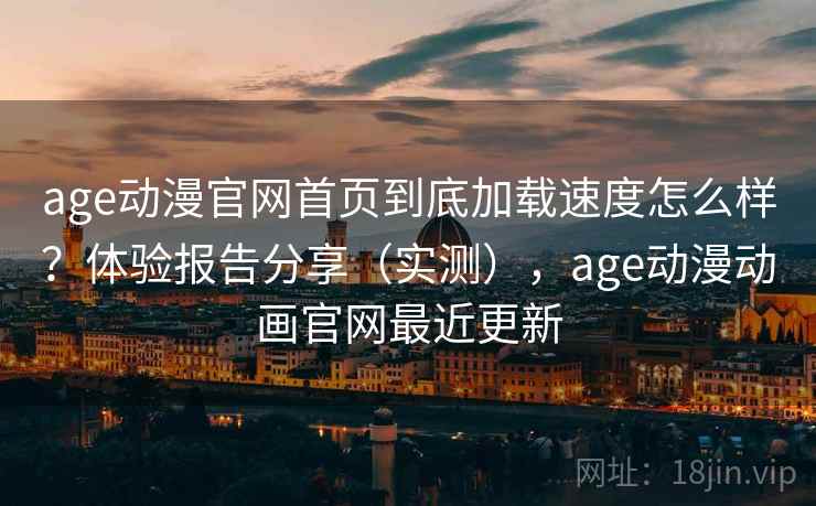 age动漫官网首页到底加载速度怎么样?体验报告分享(实测),age动漫动画官网最近更新 age动漫官网首页到底加载速度怎么样?体验报告分享(实测),age动漫动画官网最近更新