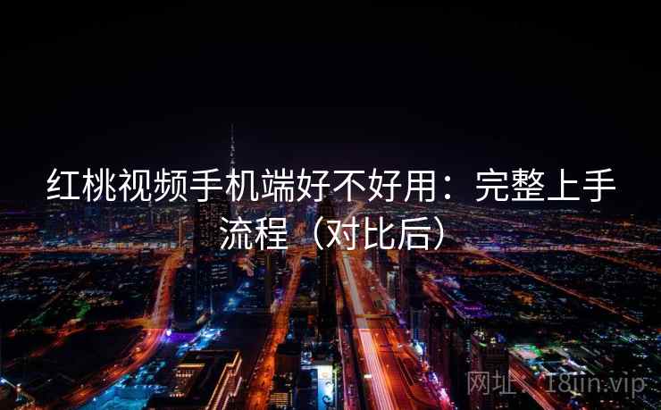 红桃视频手机端好不好用：完整上手流程（对比后）