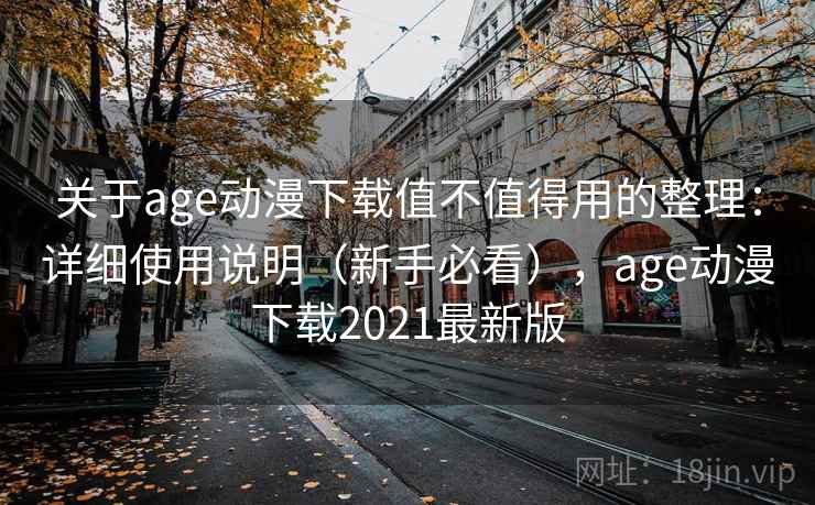 关于age动漫下载值不值得用的整理：详细使用说明（新手必看），age动漫下载2021最新版