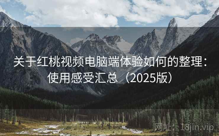 关于红桃视频电脑端体验如何的整理：使用感受汇总（2025版）
