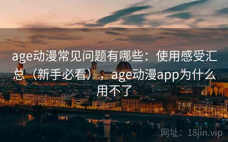 age动漫常见问题有哪些:使用感受汇总(新手必看),age动漫app为什么用不了 age动漫常见问题有哪些:使用感受汇总(新手必看),age动漫app为什么用不了