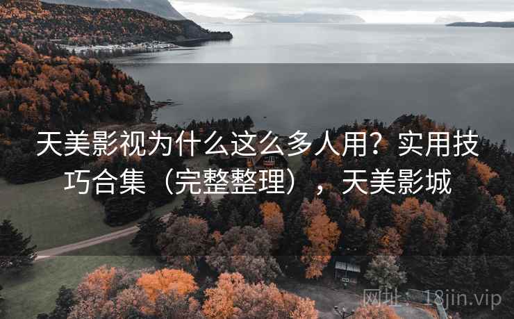 天美影视为什么这么多人用？实用技巧合集（完整整理），天美影城