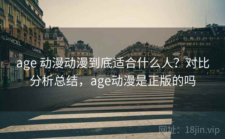 age 动漫动漫到底适合什么人？对比分析总结，age动漫是正版的吗