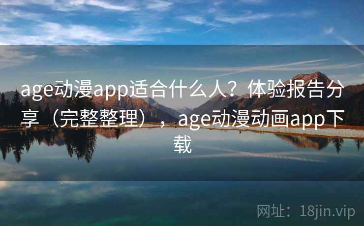 age动漫app适合什么人？体验报告分享（完整整理），age动漫动画app下载