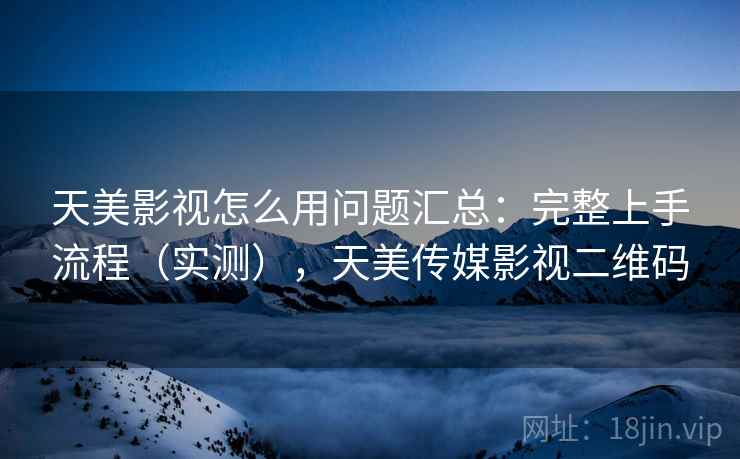 天美影视怎么用问题汇总：完整上手流程（实测），天美传媒影视二维码