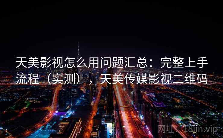 天美影视怎么用问题汇总：完整上手流程（实测），天美传媒影视二维码