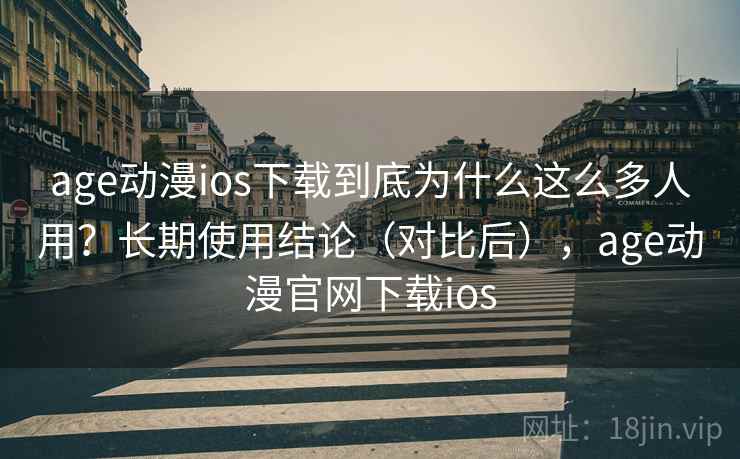age动漫ios下载到底为什么这么多人用？长期使用结论（对比后），age动漫官网下载ios