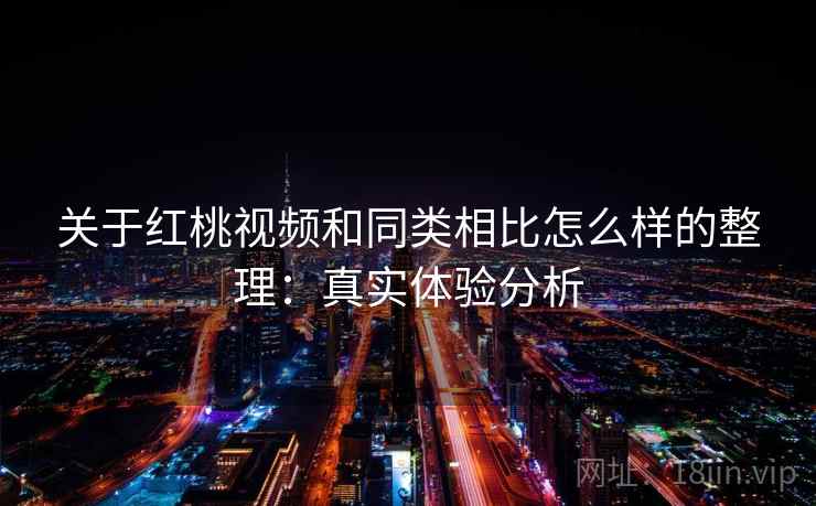 关于红桃视频和同类相比怎么样的整理：真实体验分析