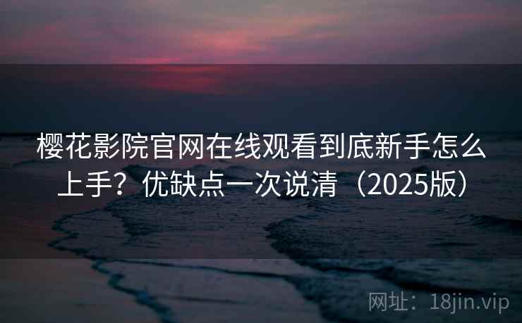 樱花影院官网在线观看到底新手怎么上手?优缺点一次说清(2025版) 樱花影院官网在线观看到底新手怎么上手?优缺点一次说清(2025版)