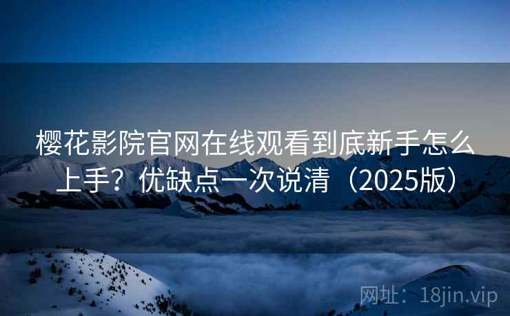 樱花影院官网在线观看到底新手怎么上手？优缺点一次说清（2025版）