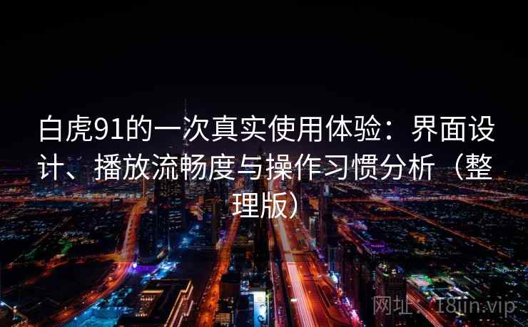 白虎91的一次真实使用体验：界面设计、播放流畅度与操作习惯分析（整理版）