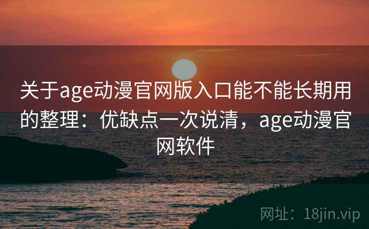 关于age动漫官网版入口能不能长期用的整理:优缺点一次说清,age动漫官网软件 关于age动漫官网版入口能不能长期用的整理:优缺点一次说清,age动漫官网软件