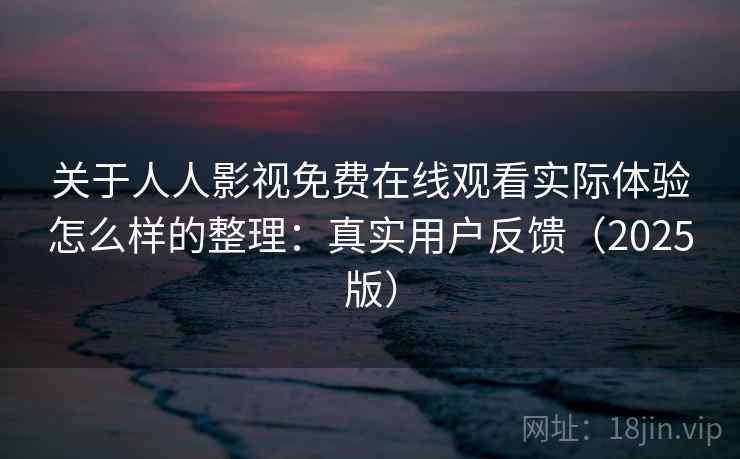 关于人人影视免费在线观看实际体验怎么样的整理：真实用户反馈（2025版）