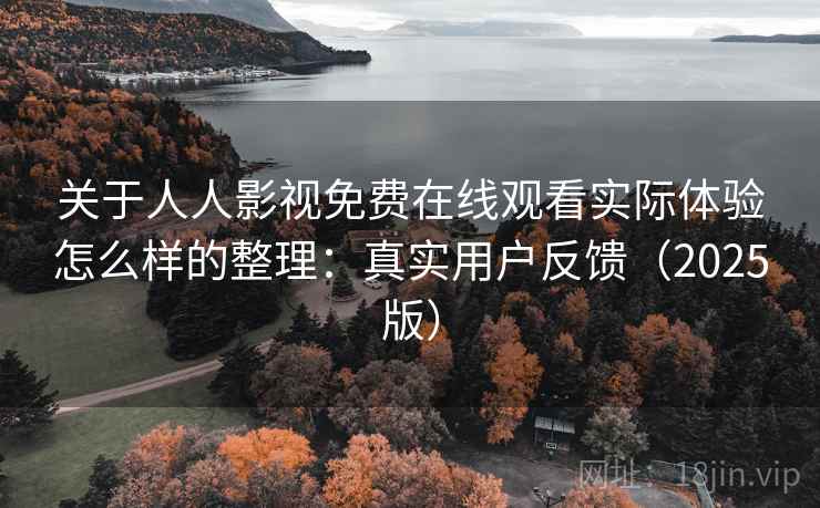 关于人人影视免费在线观看实际体验怎么样的整理:真实用户反馈(2025版) 关于人人影视免费在线观看实际体验怎么样的整理:真实用户反馈(2025版)