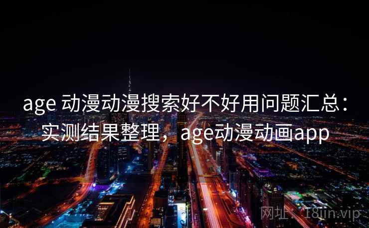 age 动漫动漫搜索好不好用问题汇总:实测结果整理,age动漫动画app age 动漫动漫搜索好不好用问题汇总:实测结果整理,age动漫动画app