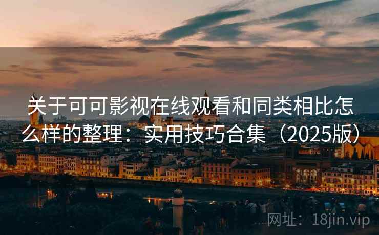 关于可可影视在线观看和同类相比怎么样的整理：实用技巧合集（2025版）