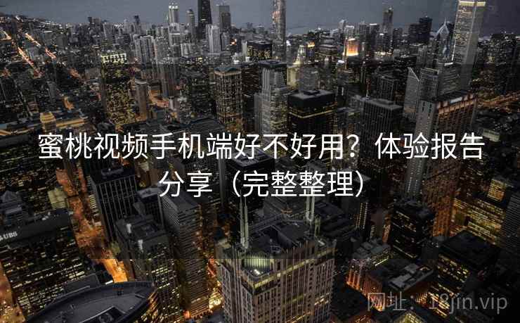 蜜桃视频手机端好不好用？体验报告分享（完整整理）