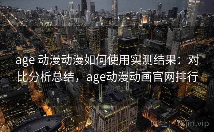 age 动漫动漫如何使用实测结果:对比分析总结,age动漫动画官网排行 age 动漫动漫如何使用实测结果:对比分析总结,age动漫动画官网排行