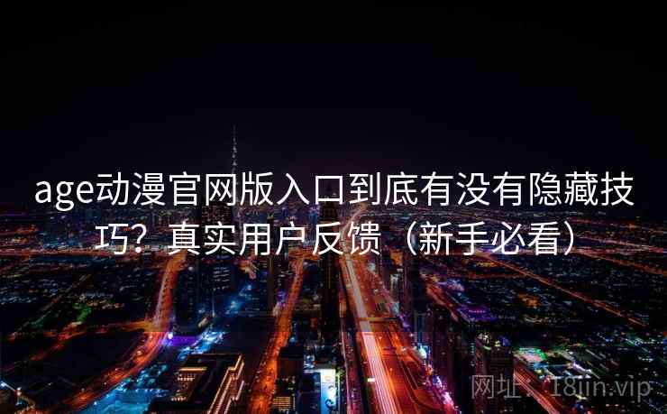age动漫官网版入口到底有没有隐藏技巧？真实用户反馈（新手必看）