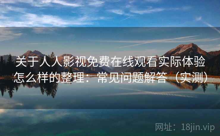 关于人人影视免费在线观看实际体验怎么样的整理：常见问题解答（实测）