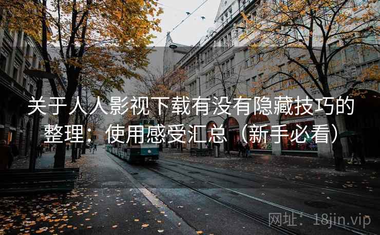 关于人人影视下载有没有隐藏技巧的整理：使用感受汇总（新手必看）
