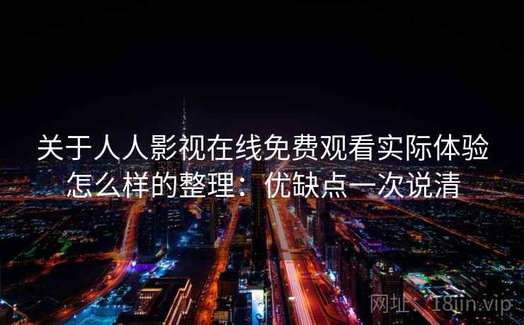 关于人人影视在线免费观看实际体验怎么样的整理：优缺点一次说清