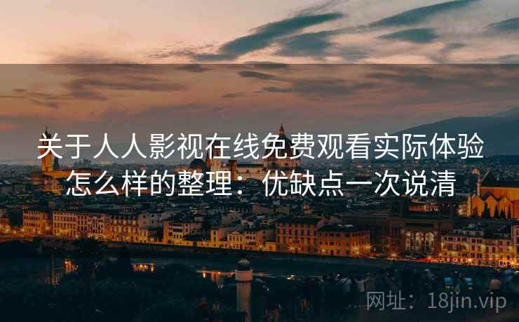 关于人人影视在线免费观看实际体验怎么样的整理：优缺点一次说清