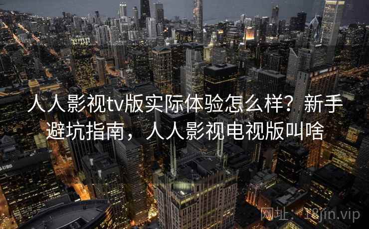 人人影视tv版实际体验怎么样？新手避坑指南，人人影视电视版叫啥